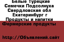 Белые Турецкие Семечки Подсолнуха - Свердловская обл., Екатеринбург г. Продукты и напитки » Фермерские продукты   